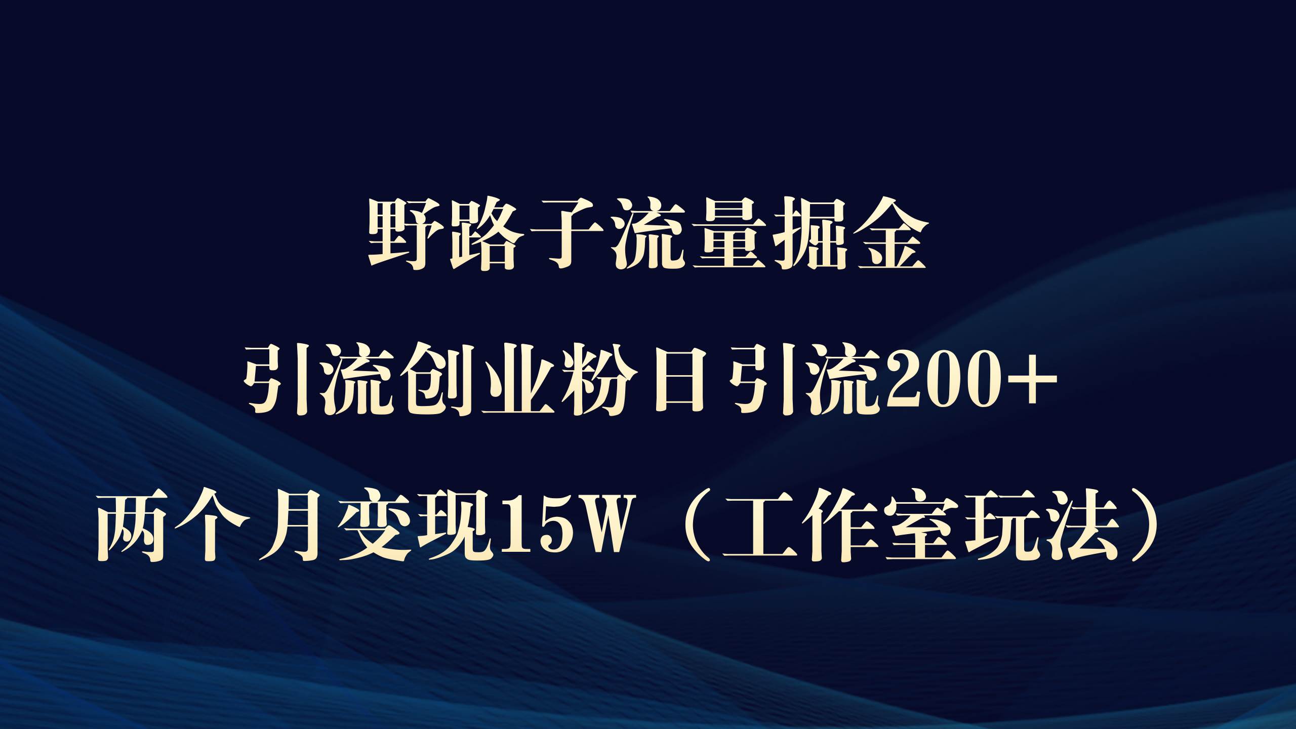 （9513期）野路子流量掘金，引流创业粉日引流200+，两个月变现15W（工作室玩法））云深网创社聚集了最新的创业项目，副业赚钱，助力网络赚钱创业。云深网创社