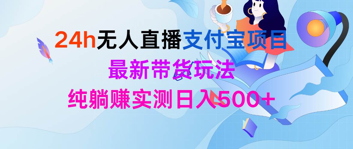 （9934期）24h无人直播支付宝项目，最新带货玩法，纯躺赚实测日入500+云深网创社聚集了最新的创业项目，副业赚钱，助力网络赚钱创业。云深网创社