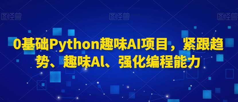 0基础Python趣味AI项目，紧跟趋势、趣味Al、强化编程能力云深网创社聚集了最新的创业项目，副业赚钱，助力网络赚钱创业。云深网创社