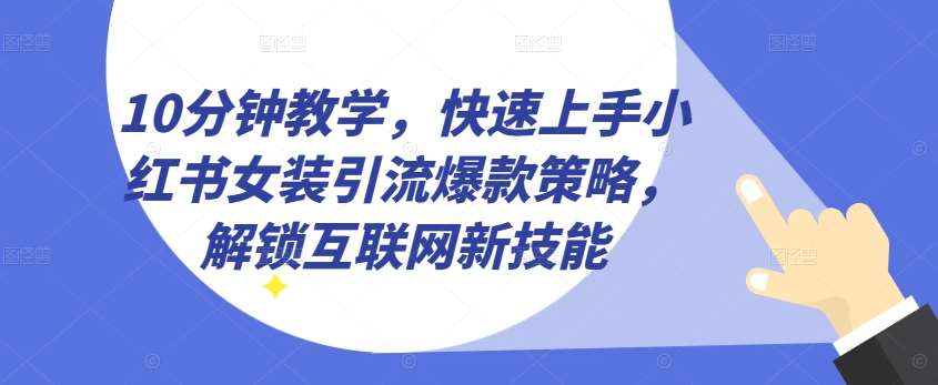 10分钟教学，快速上手小红书女装引流爆款策略，解锁互联网新技能【揭秘】云深网创社聚集了最新的创业项目，副业赚钱，助力网络赚钱创业。云深网创社