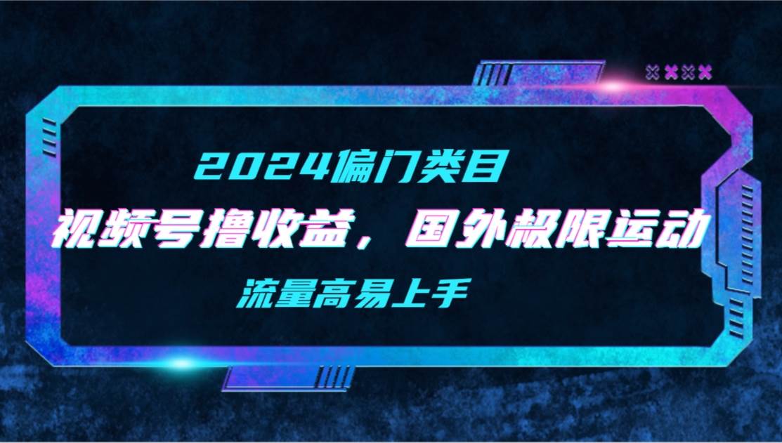 （9774期）【2024偏门类目】视频号撸收益，二创国外极限运动视频锦集，流量高易上手云深网创社聚集了最新的创业项目，副业赚钱，助力网络赚钱创业。云深网创社