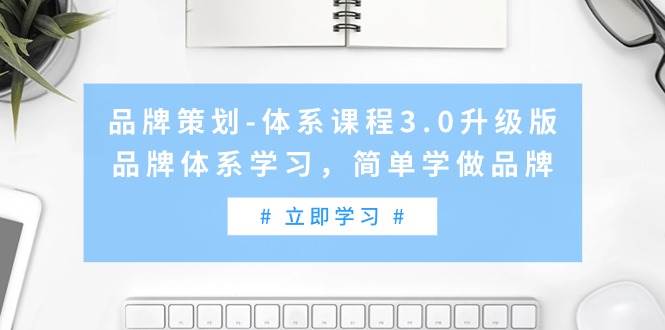 （9284期）品牌策划-体系课程3.0升级版，品牌体系学习，简单学做品牌（高清无水印）云深网创社聚集了最新的创业项目，副业赚钱，助力网络赚钱创业。云深网创社