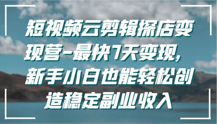 短视频云剪辑探店变现营-最快7天变现，新手小白也能轻松创造稳定副业收入云深网创社聚集了最新的创业项目，副业赚钱，助力网络赚钱创业。云深网创社