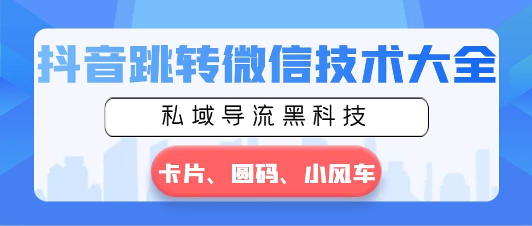 （8898期）抖音跳转微信技术大全，私域导流黑科技—卡片圆码小风车云深网创社聚集了最新的创业项目，副业赚钱，助力网络赚钱创业。云深网创社