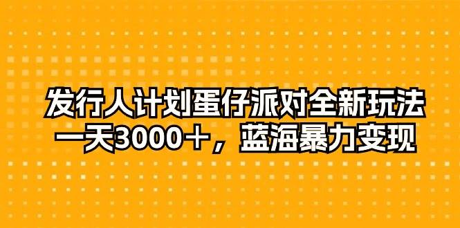 （10167期）发行人计划蛋仔派对全新玩法，一天3000＋，蓝海暴力变现云深网创社聚集了最新的创业项目，副业赚钱，助力网络赚钱创业。云深网创社