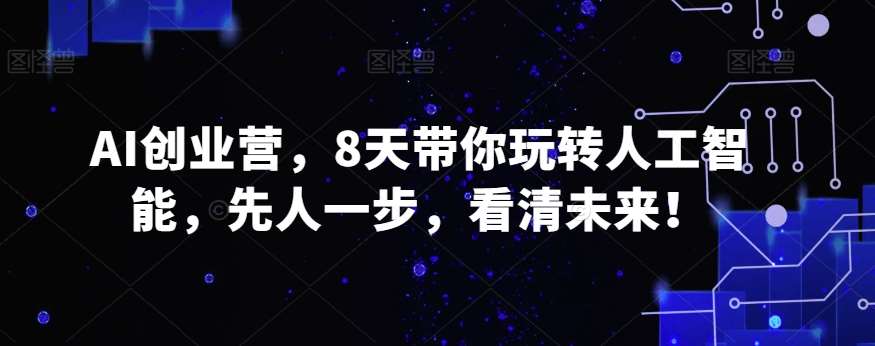 AI创业营，8天带你玩转人工智能，先人一步，看清未来！云深网创社聚集了最新的创业项目，副业赚钱，助力网络赚钱创业。云深网创社