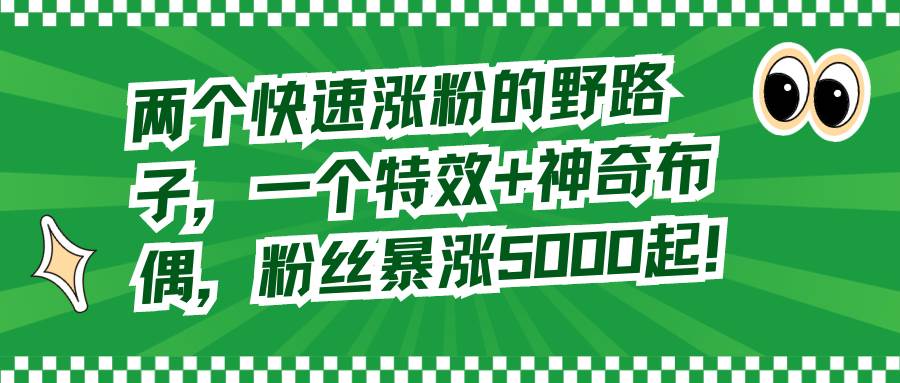 （8606期）两个快速涨粉的野路子，一个特效+神奇布偶，粉丝暴涨5000起！云深网创社聚集了最新的创业项目，副业赚钱，助力网络赚钱创业。云深网创社