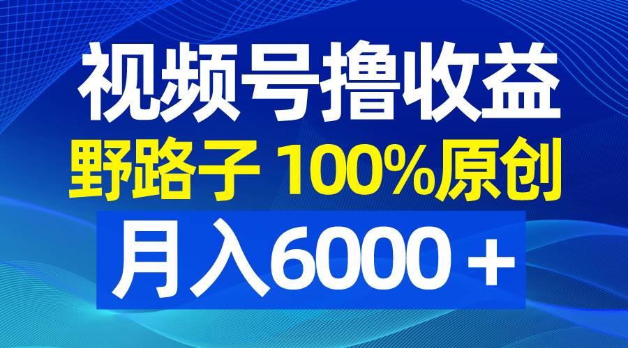 （8679期）视频号野路子撸收益，100%原创，条条爆款，月入6000＋云深网创社聚集了最新的创业项目，副业赚钱，助力网络赚钱创业。云深网创社