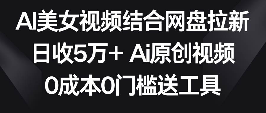 AI美女视频结合网盘拉新，日收5万+ 两分钟一条Ai原创视频，0成本0门槛送工具云深网创社聚集了最新的创业项目，副业赚钱，助力网络赚钱创业。云深网创社