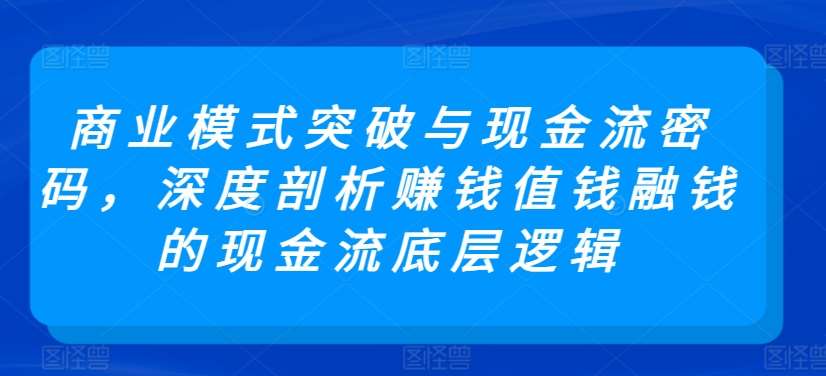 商业模式突破与现金流密码，深度剖析赚钱值钱融钱的现金流底层逻辑云深网创社聚集了最新的创业项目，副业赚钱，助力网络赚钱创业。云深网创社