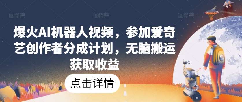 爆火AI机器人视频，参加爱奇艺创作者分成计划，无脑搬运获取收益【揭秘】云深网创社聚集了最新的创业项目，副业赚钱，助力网络赚钱创业。云深网创社