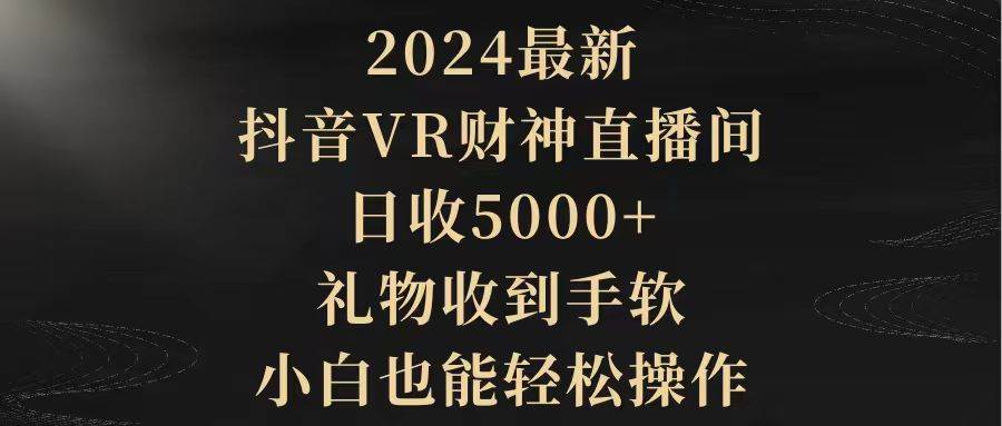 （9595期）2024最新，抖音VR财神直播间，日收5000+，礼物收到手软，小白也能轻松操作云深网创社聚集了最新的创业项目，副业赚钱，助力网络赚钱创业。云深网创社