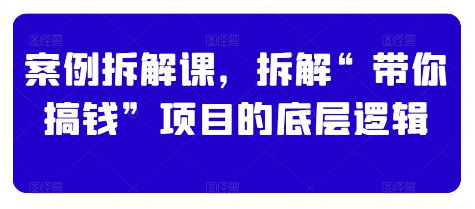 案例拆解课，拆解“带你搞钱”项目的底层逻辑云深网创社聚集了最新的创业项目，副业赚钱，助力网络赚钱创业。云深网创社