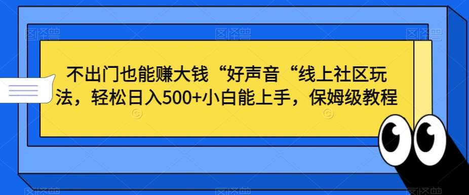 不出门也能赚大钱“好声音“线上社区玩法，轻松日入500+小白能上手，保姆级教程【揭秘】云深网创社聚集了最新的创业项目，副业赚钱，助力网络赚钱创业。云深网创社