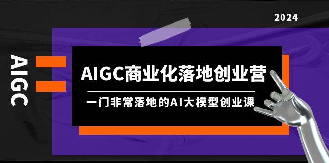 （9759期）AIGC-商业化落地创业营，一门非常落地的AI大模型创业课（8节课+资料）云深网创社聚集了最新的创业项目，副业赚钱，助力网络赚钱创业。云深网创社