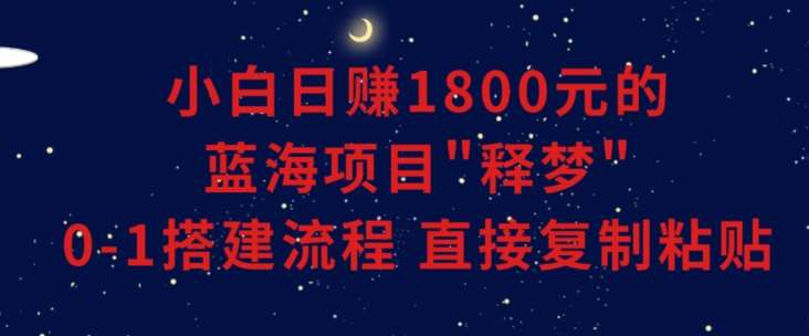 小白能日赚1800元的蓝海项目”释梦”0-1搭建流程可直接复制粘贴长期做【揭秘】云深网创社聚集了最新的创业项目，副业赚钱，助力网络赚钱创业。云深网创社