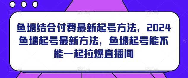 鱼塘结合付费最新起号方法，​2024鱼塘起号最新方法，鱼塘起号能不能一起拉爆直播间云深网创社聚集了最新的创业项目，副业赚钱，助力网络赚钱创业。云深网创社