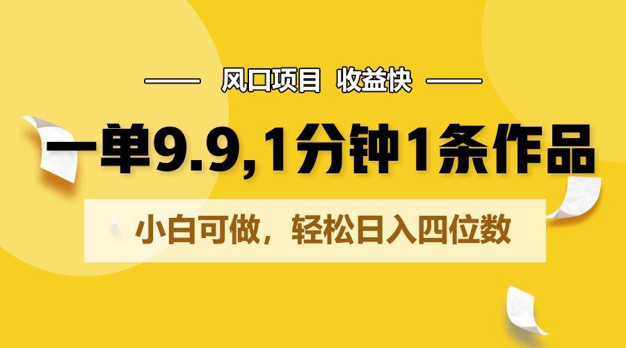 一单9.9，1分钟1条作品，小白可做，轻松日入四位数云深网创社聚集了最新的创业项目，副业赚钱，助力网络赚钱创业。云深网创社