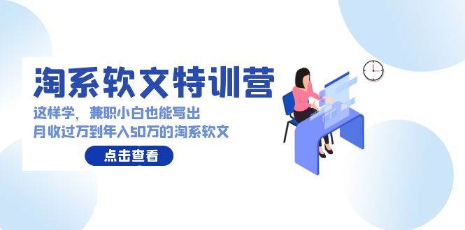 淘系软文特训营：兼职小白这样学也能写出月收过万到年入50万的淘系软文云深网创社聚集了最新的创业项目，副业赚钱，助力网络赚钱创业。云深网创社