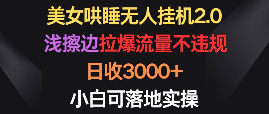 （9906期）美女哄睡无人挂机2.0，浅擦边拉爆流量不违规，日收3000+，小白可落地实操云深网创社聚集了最新的创业项目，副业赚钱，助力网络赚钱创业。云深网创社