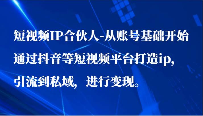 短视频IP合伙人-从账号基础开始通过抖音等短视频平台打造ip，引流到私域，进行变现。云深网创社聚集了最新的创业项目，副业赚钱，助力网络赚钱创业。云深网创社