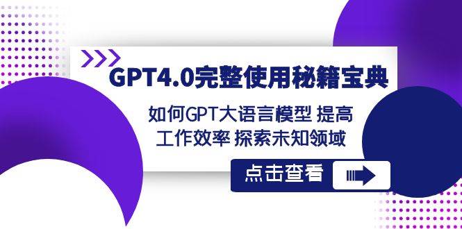 GPT4.0完整使用秘籍宝典：如何使用GPT大语言模型 提高工作效率 探索未知领域云深网创社聚集了最新的创业项目，副业赚钱，助力网络赚钱创业。云深网创社