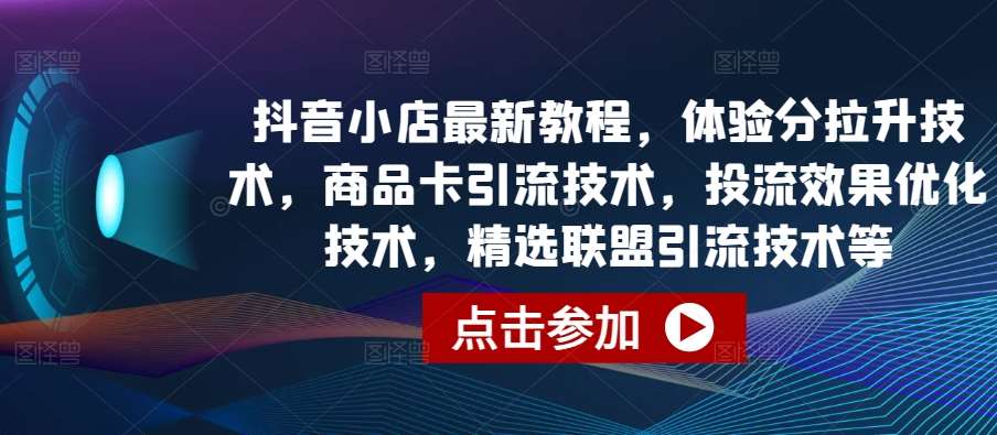 抖音小店最新教程，体验分拉升技术，商品卡引流技术，投流效果优化技术，精选联盟引流技术等云深网创社聚集了最新的创业项目，副业赚钱，助力网络赚钱创业。云深网创社