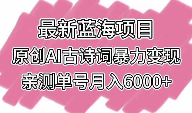 最新蓝海项目，原创AI古诗词暴力变现，亲测单号月入6000+【揭秘】云深网创社聚集了最新的创业项目，副业赚钱，助力网络赚钱创业。云深网创社