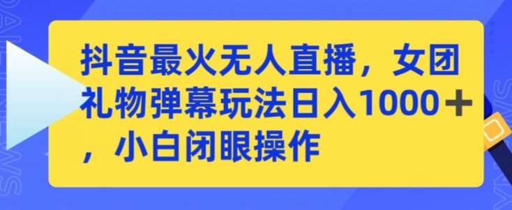 抖音最火无人直播，女团礼物弹幕玩法，日赚一千＋，小白闭眼操作【揭秘】云深网创社聚集了最新的创业项目，副业赚钱，助力网络赚钱创业。云深网创社