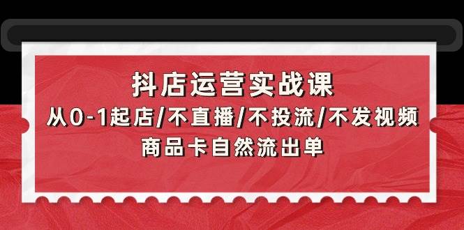 （9705期）抖店运营实战课：从0-1起店/不直播/不投流/不发视频/商品卡自然流出单云深网创社聚集了最新的创业项目，副业赚钱，助力网络赚钱创业。云深网创社