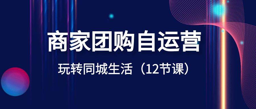 商家团购自运营-玩转同城生活（12节课）云深网创社聚集了最新的创业项目，副业赚钱，助力网络赚钱创业。云深网创社