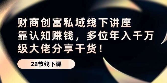 （10360期）财商·创富私域线下讲座：靠认知赚钱，多位年入千万级大佬分享干货！云深网创社聚集了最新的创业项目，副业赚钱，助力网络赚钱创业。云深网创社