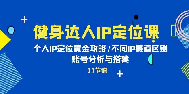 （10084期）健身达人IP定位课：个人IP定位黄金攻略/不同IP赛道区别/账号分析与搭建云深网创社聚集了最新的创业项目，副业赚钱，助力网络赚钱创业。云深网创社