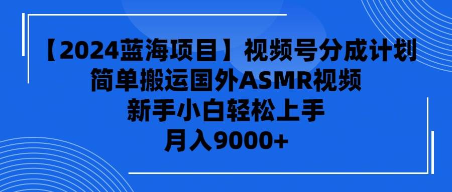 （9743期）【2024蓝海项目】视频号分成计划，无脑搬运国外ASMR视频，新手小白轻松…云深网创社聚集了最新的创业项目，副业赚钱，助力网络赚钱创业。云深网创社