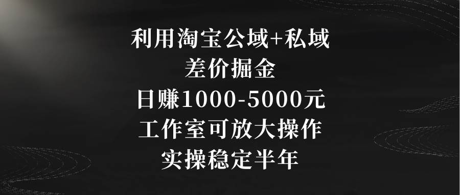 （8952期）利用淘宝公域+私域差价掘金，日赚1000-5000元，工作室可放大操作，实操…云深网创社聚集了最新的创业项目，副业赚钱，助力网络赚钱创业。云深网创社