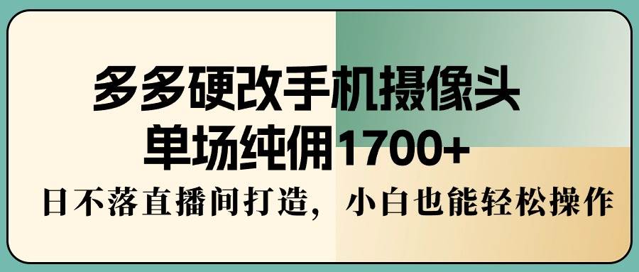 （9228期）多多硬改手机摄像头，单场纯佣1700+，日不落直播间打造，小白也能轻松操作云深网创社聚集了最新的创业项目，副业赚钱，助力网络赚钱创业。云深网创社