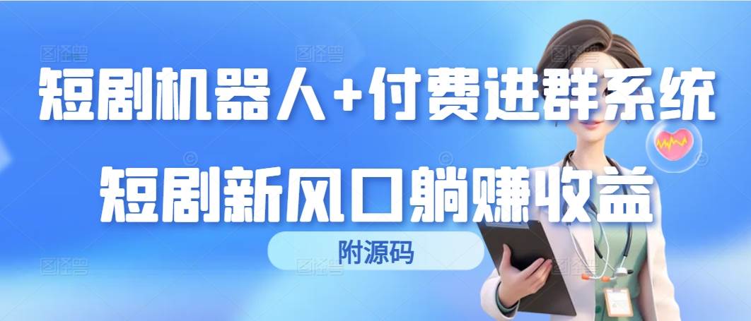 （9468期）短剧机器人+付费进群系统，短剧新风口躺赚收益（附源码）云深网创社聚集了最新的创业项目，副业赚钱，助力网络赚钱创业。云深网创社