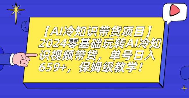 【AI冷知识带货项目】2024零基础玩转AI冷知识视频带货，单号日入659+，保姆级教学【揭秘】云深网创社聚集了最新的创业项目，副业赚钱，助力网络赚钱创业。云深网创社