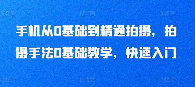 手机从0基础到精通拍摄，拍摄手法0基础教学，快速入门云深网创社聚集了最新的创业项目，副业赚钱，助力网络赚钱创业。云深网创社