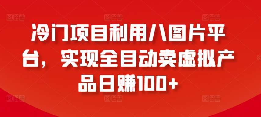 冷门项目利用八图片平台，实现全目动卖虚拟产品日赚100+【揭秘】云深网创社聚集了最新的创业项目，副业赚钱，助力网络赚钱创业。云深网创社