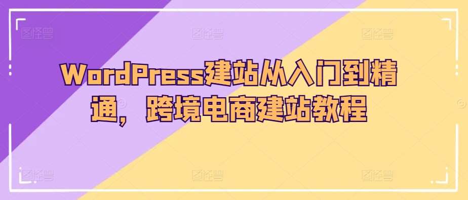 WordPress建站从入门到精通，跨境电商建站教程云深网创社聚集了最新的创业项目，副业赚钱，助力网络赚钱创业。云深网创社