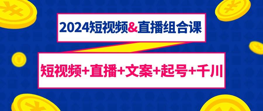 （9426期）2024短视频&直播组合课：短视频+直播+文案+起号+千川（67节课）云深网创社聚集了最新的创业项目，副业赚钱，助力网络赚钱创业。云深网创社