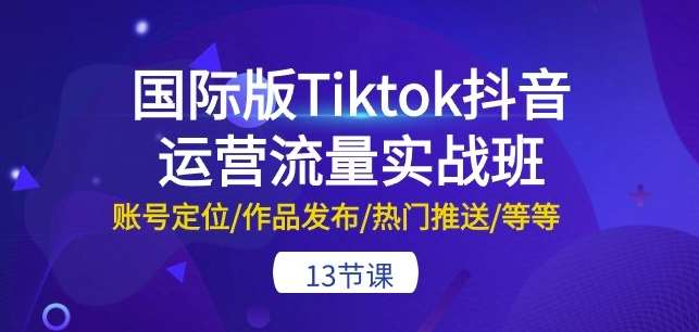 国际版Tiktok抖音运营流量实战班：账号定位/作品发布/热门推送/等等-13节云深网创社聚集了最新的创业项目，副业赚钱，助力网络赚钱创业。云深网创社