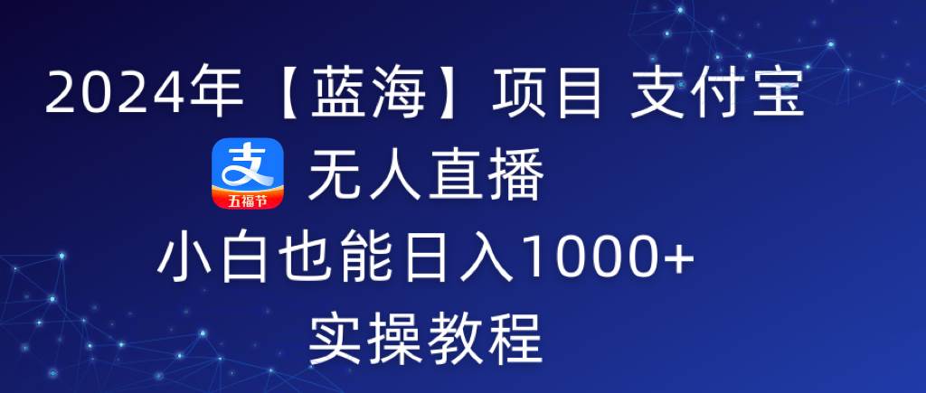 （9084期）2024年【蓝海】项目 支付宝无人直播 小白也能日入1000+  实操教程云深网创社聚集了最新的创业项目，副业赚钱，助力网络赚钱创业。云深网创社