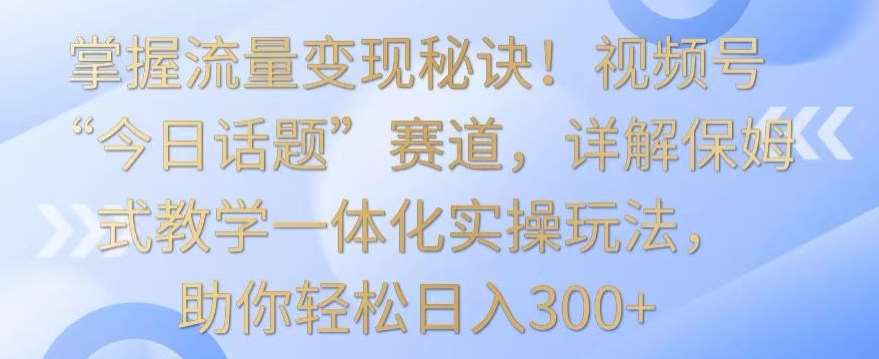 掌握流量变现秘诀！视频号“今日话题”赛道，详解保姆式教学一体化实操玩法，助你轻松日入300+【揭秘】云深网创社聚集了最新的创业项目，副业赚钱，助力网络赚钱创业。云深网创社