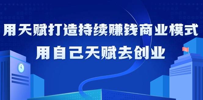 （9193期）如何利用天赋打造持续赚钱商业模式，用自己天赋去创业（21节课无水印）云深网创社聚集了最新的创业项目，副业赚钱，助力网络赚钱创业。云深网创社