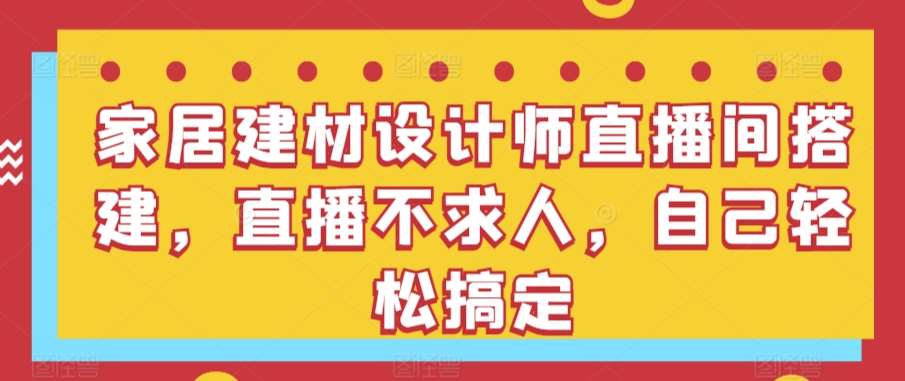 家居建材设计师直播间搭建，直播不求人，自己轻松搞定云深网创社聚集了最新的创业项目，副业赚钱，助力网络赚钱创业。云深网创社