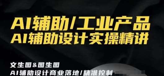 AI辅助/工业产品，AI辅助设计实操精讲云深网创社聚集了最新的创业项目，副业赚钱，助力网络赚钱创业。云深网创社