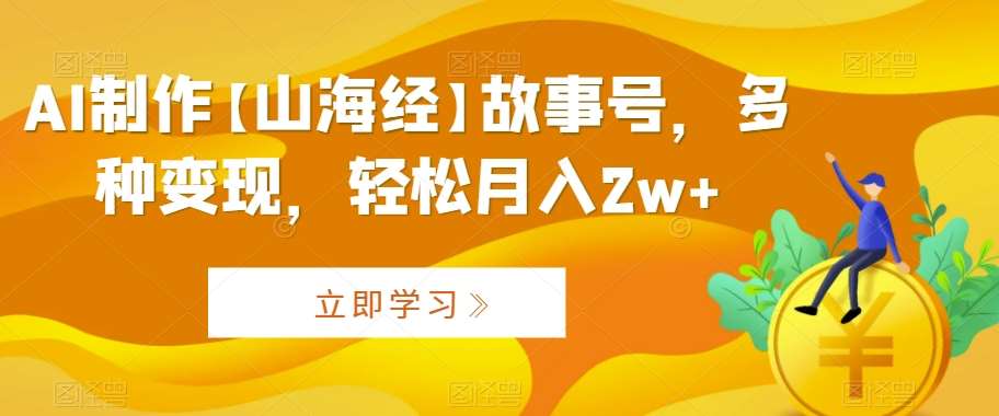 AI制作【山海经】故事号，多种变现，轻松月入2w+【揭秘】云深网创社聚集了最新的创业项目，副业赚钱，助力网络赚钱创业。云深网创社