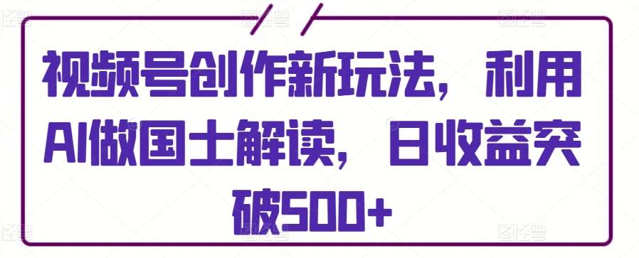 视频号创作新玩法，利用AI做国士解读，日收益突破500+【揭秘】云深网创社聚集了最新的创业项目，副业赚钱，助力网络赚钱创业。云深网创社